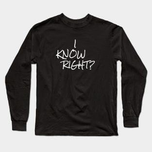 I KNOW RIGHT? Long Sleeve T-Shirt